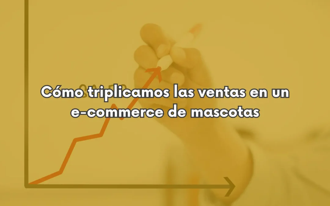 Cómo triplicamos las ventas en un e-commerce de mascotas